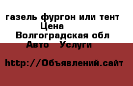 газель фургон или тент › Цена ­ 350 - Волгоградская обл. Авто » Услуги   